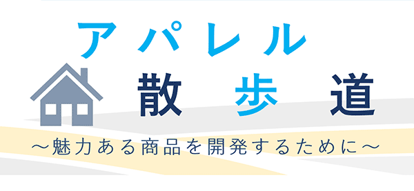 アパレル散歩道 魅力ある商品を開発するために