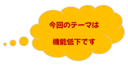 今回のテーマは機能低下です